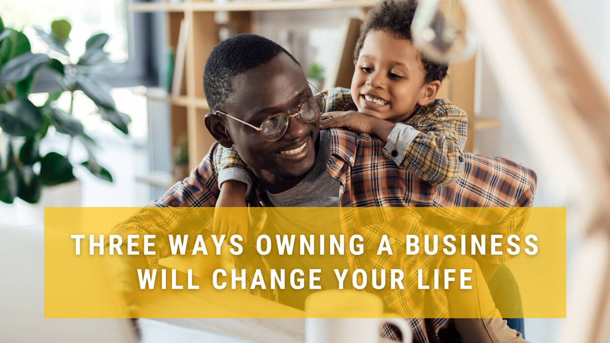 Three ways owning a business will change your life